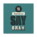 You Had Me At Say Brah